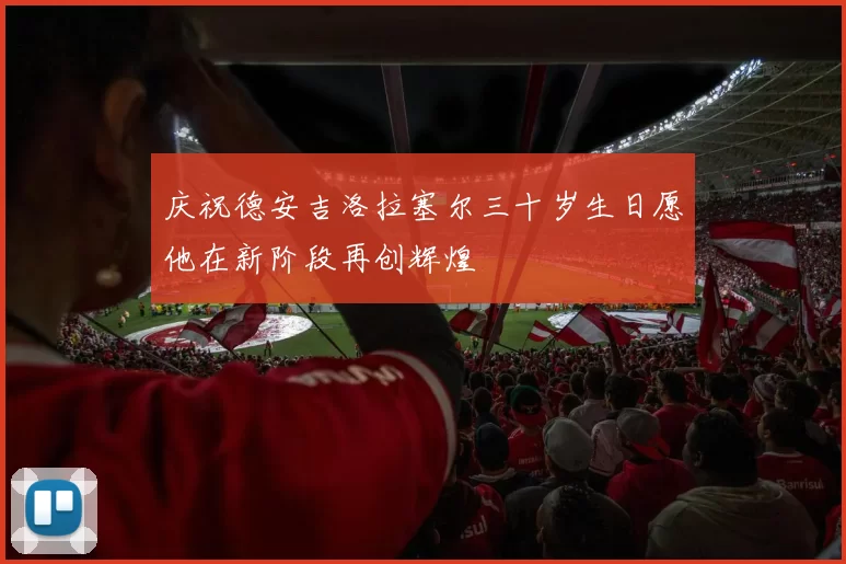 庆祝德安吉洛拉塞尔三十岁生日愿他在新阶段再创辉煌