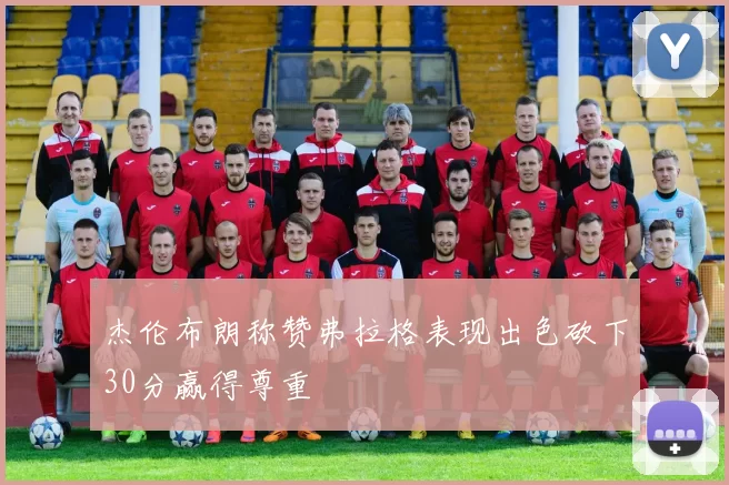 杰伦布朗称赞弗拉格表现出色砍下30分赢得尊重