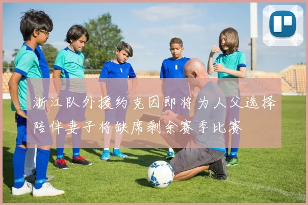 浙江队外援约克因即将为人父选择陪伴妻子将缺席剩余赛季比赛