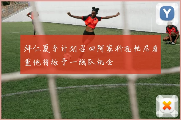 拜仁夏季计划召回阿塞科孔帕尼看重他将给予一线队机会