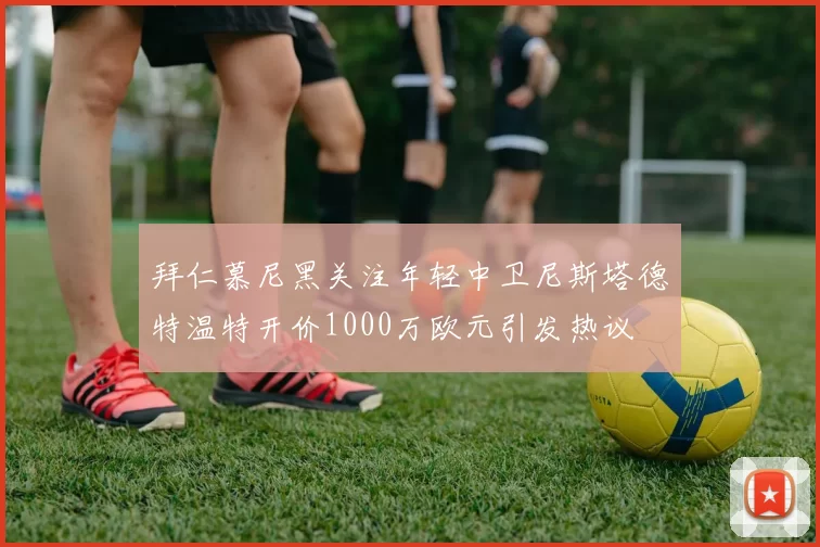 拜仁慕尼黑关注年轻中卫尼斯塔德特温特开价1000万欧元引发热议