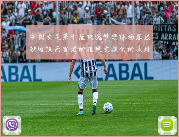 中国女足第十座玫瑰梦想球场落成献给陕西宜君的追风女孩们的美好祝福