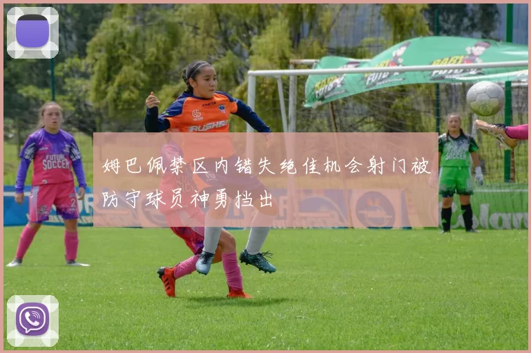 姆巴佩禁区内错失绝佳机会射门被防守球员神勇挡出