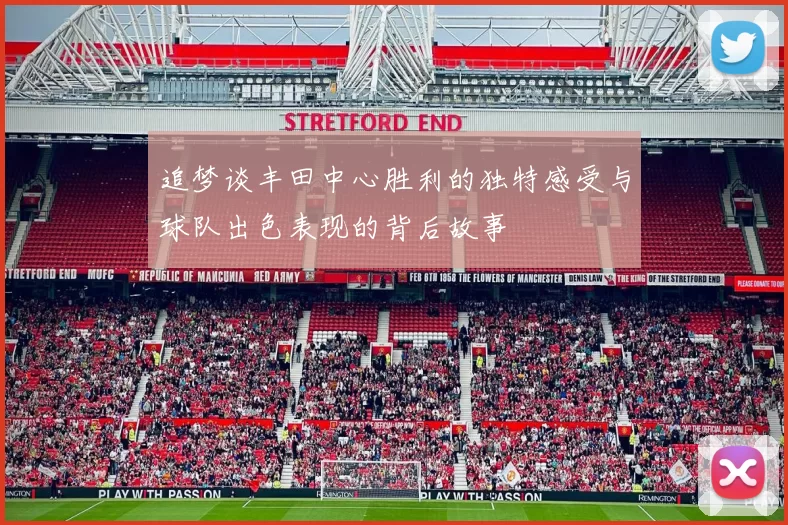 追梦谈丰田中心胜利的独特感受与球队出色表现的背后故事