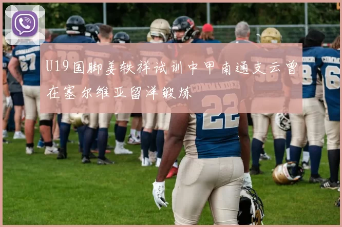 U19国脚姜轶祥试训中甲南通支云曾在塞尔维亚留洋锻炼