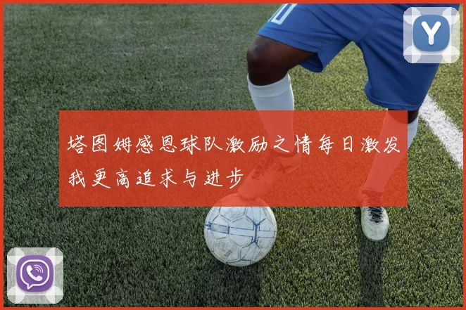 塔图姆感恩球队激励之情每日激发我更高追求与进步