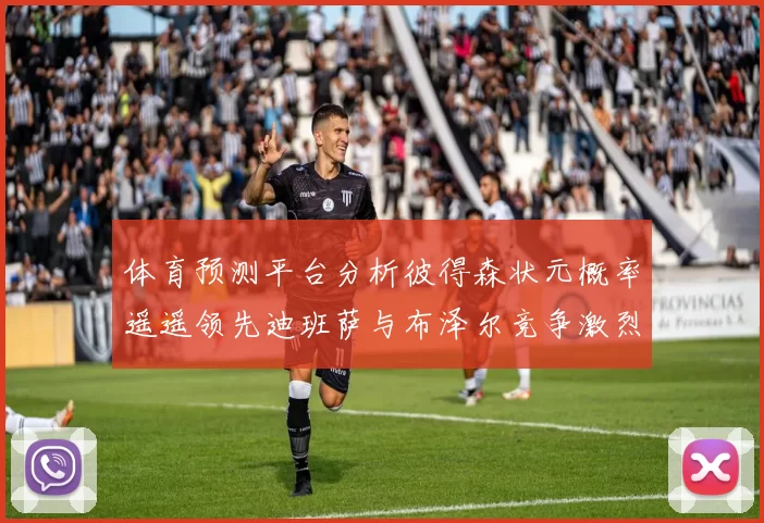 体育预测平台分析彼得森状元概率遥遥领先迪班萨与布泽尔竞争激烈