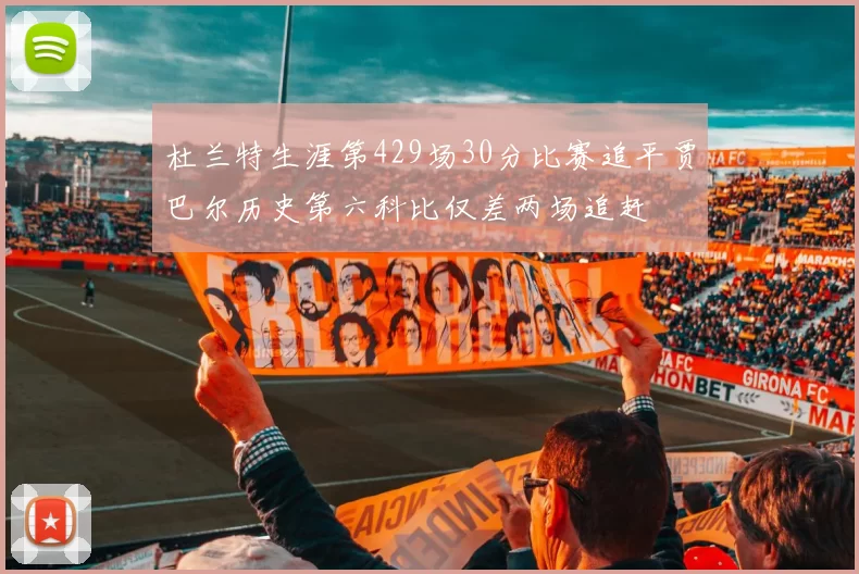杜兰特生涯第429场30分比赛追平贾巴尔历史第六科比仅差两场追赶