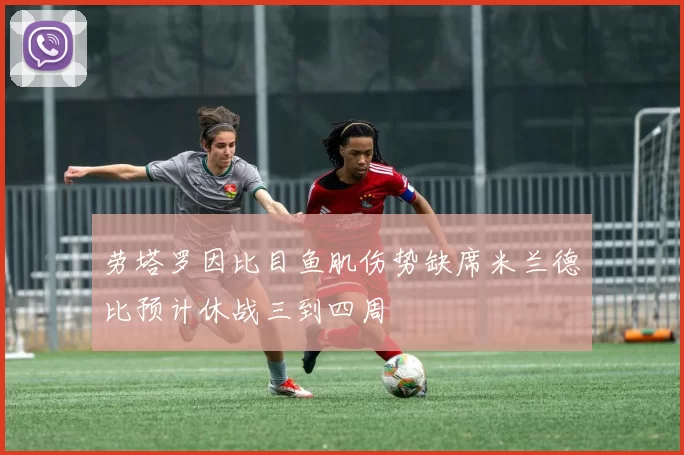 劳塔罗因比目鱼肌伤势缺席米兰德比预计休战三到四周