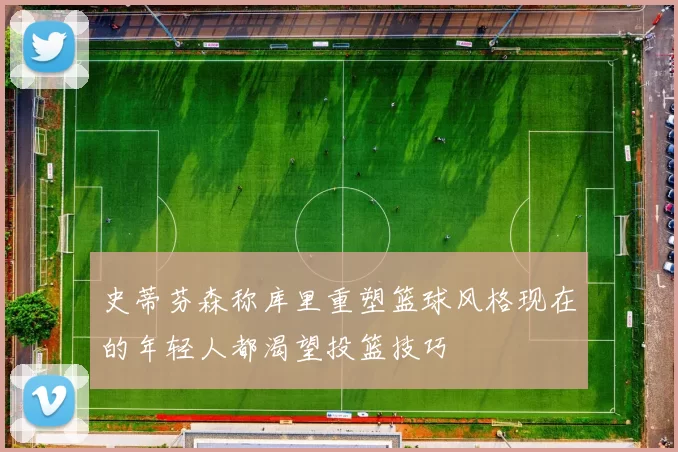 史蒂芬森称库里重塑篮球风格现在的年轻人都渴望投篮技巧